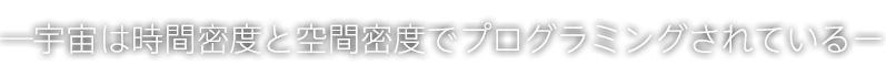 宇宙は時間密度と空間密度でプログラミングされている